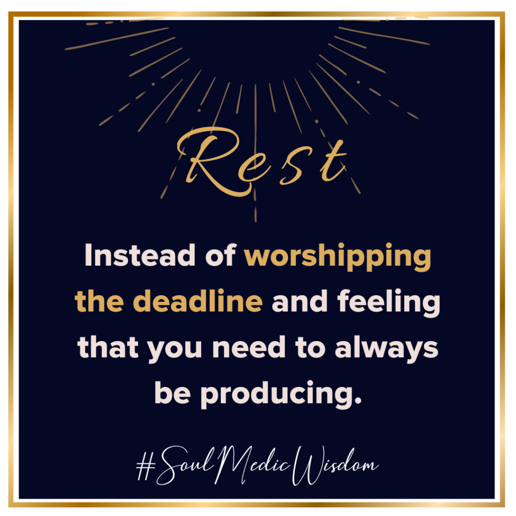 Image with text reading "Rest instead of worshipping the deadline and feeling that you need to always be producing." #SoulMedicWisdom